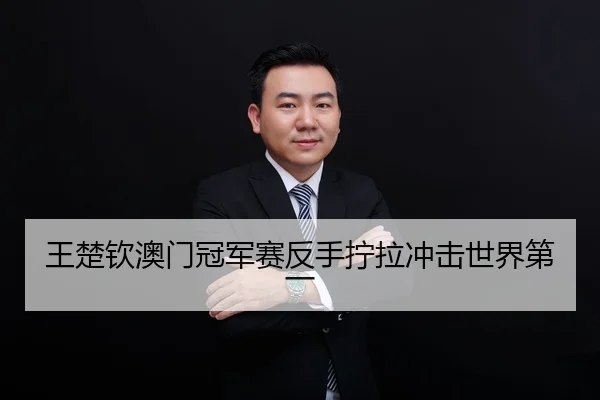 王楚钦澳门冠军赛反手拧拉冲击世界第一